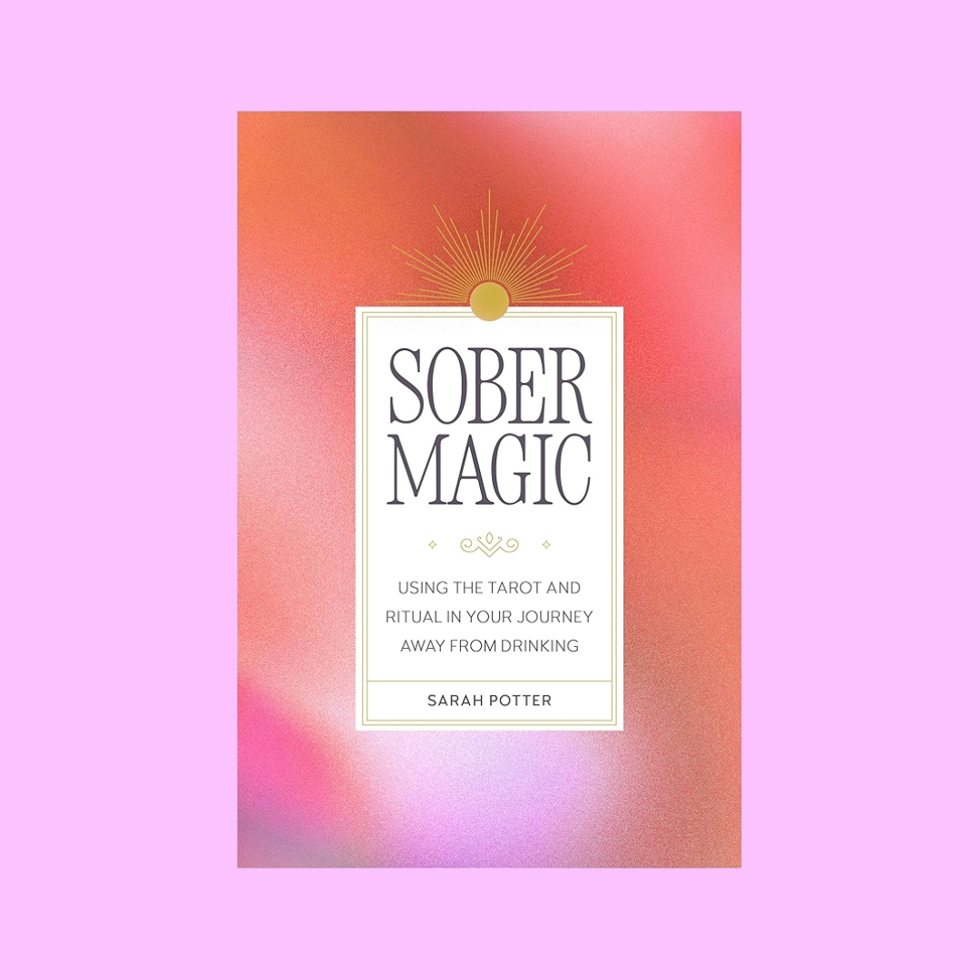 Sober Magic: Using the Tarot and Ritual in Your Journey Away from Drinking
