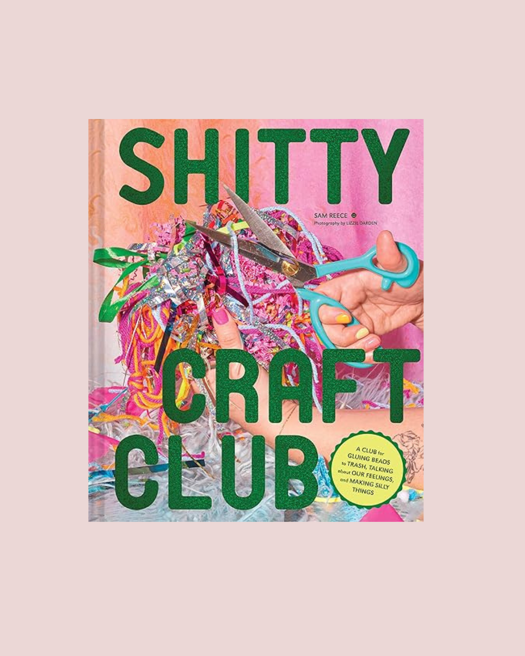 Shitty Craft Club: A Club for Gluing Beads to Trash, Talking about Our Feelings, and Making Silly Things