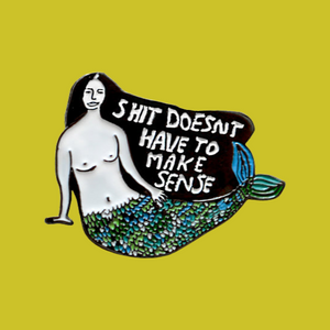 Shit Doesn't Have To Make Sense Mermaid Pin