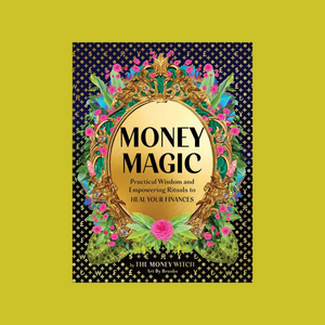 Money Magic: Practical Wisdom and Empowering Rituals to Heal Your Finances